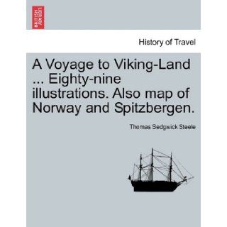 A Voyage to Viking LandEighty nine illustrations. Also map of Norway and Spitzbergen. Thomas Sedgwick Steele 9781241510763 Books