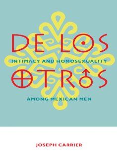 De Los Otros Intimacy and Homosexuality among Mexican Men Joseph Carrier 9780231096935 Books