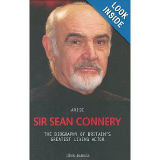 Arise Sir Sean Connery The Biography of Britain's Greatest Living Actor John Parker 9781844540846 Books