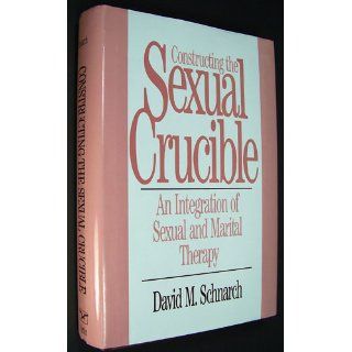 Constructing the Sexual Crucible An Integration of Sexual and Marital Therapy (Norton Professional Books) David Morris Schnarch 9780393701029 Books