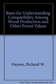 Basis for Understanding Compatibility Among Wood Production and Other Forest Values Richard W. Haynes, Robert A. Monserud 9780756732936 Books