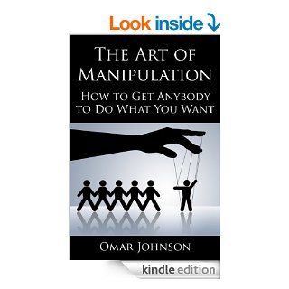 The Art Of Manipulation How to Get Anybody to Do What You Want eBook Omar Johnson Kindle Store