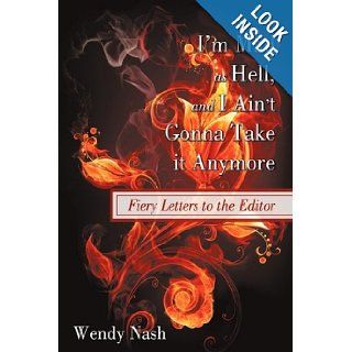 I'm Mad as Hell, and I Ain't Gonna Take it Anymore Fiery Letters to the Editor Wendy Nash 9781440157257 Books