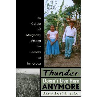 Thunder Doesn't Live Here Anymore The Culture Of Marginality Among The Teeneks Of Tantoyuca (Mesoamerican Worlds Series) Anath Ariel de Vidas, Anath Ariel de Vidas, Teresa Lavendar Fagan 9780870817694 Books