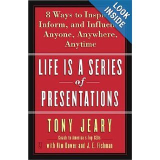 Life Is a Series of Presentations  Eight Ways to Inspire, Inform, and Influence Anyone, Anywhere, Anytime Tony Jeary, Kim Dower, J.E. Fishman Books