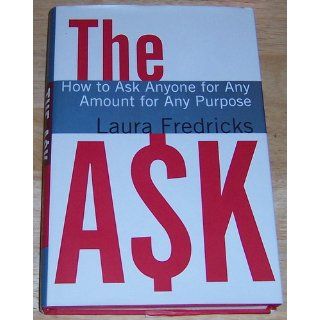 The Ask How to Ask Anyone for Any Amount for Any Purpose Laura Fredricks 9780787978563 Books