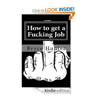 How to get a Fucking Job eBook Bryce Hunter, Anyone that makes free internet memes Kindle Store