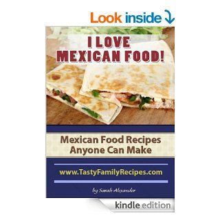 I LOVE MEXICAN FOOD Mexican Food Recipes Anyone Can Make (Tasty Family Recipes)   Kindle edition by Sarah Alexander. Cookbooks, Food & Wine Kindle eBooks @ .