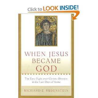 When Jesus Became God The Epic Fight over Christ's Divinity in the Last Days of Rome (9780151003686) Richard E. Rubenstein Books