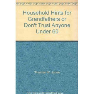 Household Hints for Grandfathers or Don't Trust Anyone Under 60 Thomas W. Jones Books