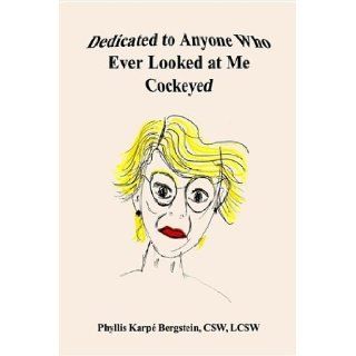Dedicated to Anyone Who Ever Looked at Me Cockeyed Phyllis Karpe Bergstein 9781410763617 Books