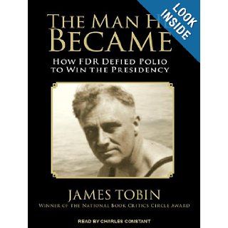 The Man He Became How FDR Defied Polio to Win the Presidency James Tobin, Charles Constant 9781452666976 Books