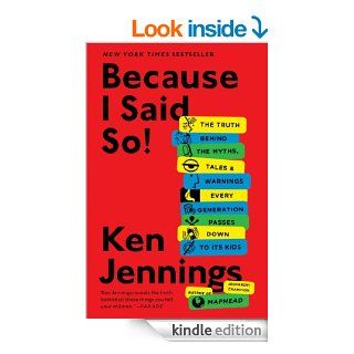 Because I Said So The Truth Behind the Myths, Tales, and Warnings Every Generation Passes Down to Its Kids eBook Ken Jennings Kindle Store