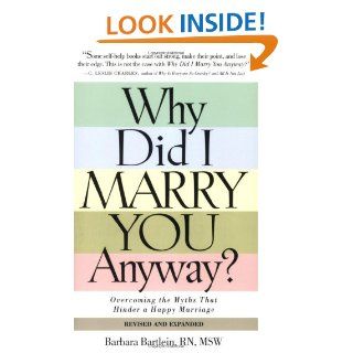 Why Did I Marry You Anyway? Overcoming the Myths That Hinder a Happy Marriage Barbara Bartlein 9781581826326 Books