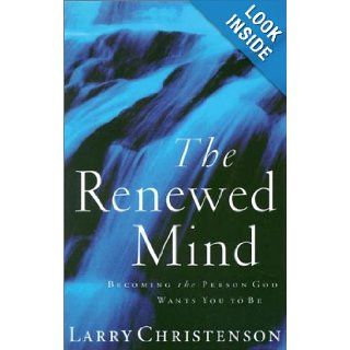 The Renewed Mind Becoming the Person God Wants You to Be Larry Christenson 9780786245192 Books