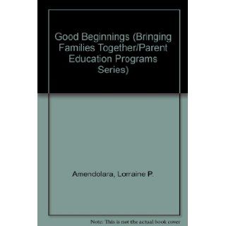 Good Beginnings (Bringing Families Together/Parent Education Programs Series) Lorraine P. Amendolara, Eileen Murphy, Mary Longo 9780879733315 Books