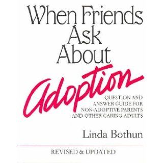 When Friends Ask About Adoption Question & Answer Guide for Non Adoptive Parents and Other Caring Adults Linda Bothun 9780961955908 Books