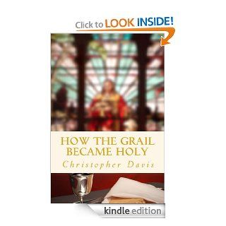 How the Grail Became Holy eBook Christopher Davis Kindle Store