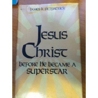 Jesus Christ, Before He Became a Superstar James K Fitzpatrick 9780870003615 Books