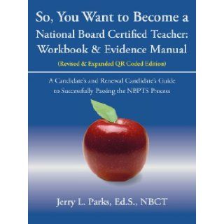 So, You Want to Become a National Board Certified Teacher Workbook & Evidence Manual Jerry L. Parks 9781475935370 Books