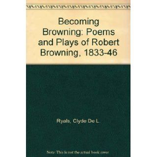 Becoming Browning The Poems and Plays of Robert Browning, 1833 1846 Clyde De L. Ryals 9780814203521 Books