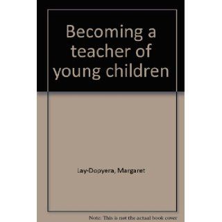 Becoming a teacher of young children Margaret Lay Dopyera 9780669997965 Books
