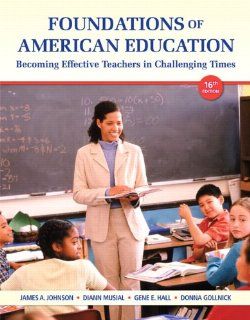 Foundations of American Education Becoming Effective Teachers in Challenging Times (16th Edition) James A. Johnson, Diann L. Musial, Gene E. Hall, Donna M. Gollnick 9780132836722 Books