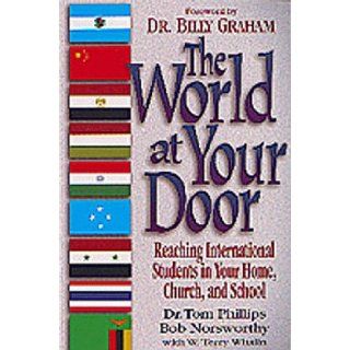 The World at Your Door Reaching International Students in Your Home, Church, and School Tom Phillips, W. Terry Whalin, Bob Norsworthy 9781556619649 Books