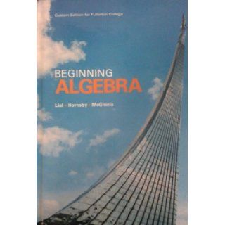 Beginning Algebra Custom Edition for Fullerton College Eleventh Edition by Margaret L.Lial, John Hornsby, and Terry McGinnis taken from Beginning Algebra 9781256276715 Books