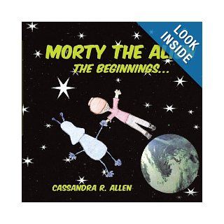 Morty The Alien The Beginnings Cassandra R. Allen 9781438972831 Books