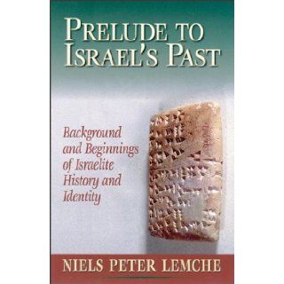 Prelude to Israel's Past Background and Beginnings of Israelite History and Identity Niels Peter Lemche 9780801046872 Books