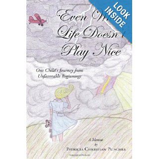 Even When Life Doesn't Play Nice One Child's Journey from Unfavorable Beginnings A Memoir Patricia Christian Punches 9781615073009 Books