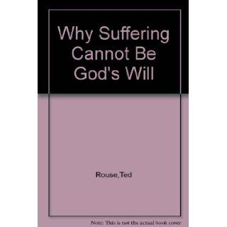 Why Suffering Cannot Be God's Will Ted Rouse Books