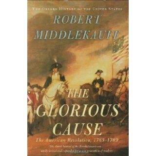 The Glorious Cause The American Revolution, 1763 1789 (Oxford History of the United States) (9780195162479) Robert Middlekauff Books