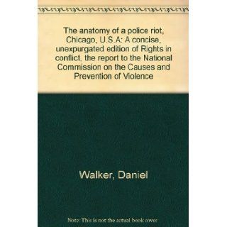 The anatomy of a police riot, Chicago, U.S.A A concise, unexpurgated edition of Rights in conflict, the report to the National Commission on the Causes and Prevention of Violence Daniel Walker Books