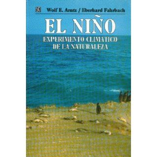 El Nio  experimento climtico de la naturaleza. Causas fsicas y efectos biolgicos (Ciencia y Tecnologia) (Spanish Edition) Arntz Wolf E. y Eberhard Fahrbach 9789681650421 Books