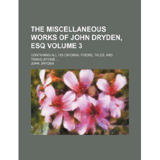 The miscellaneous works of John Dryden, esq Volume 3; containing all his original poems, tales, and translations John Dryden 9781130586053 Books