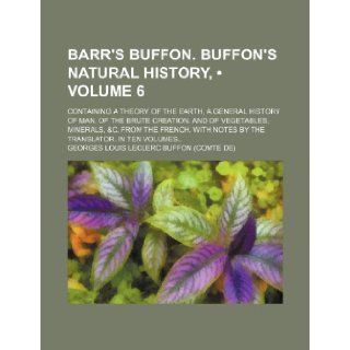 Barr's Buffon. Buffon's Natural History, (Volume 6); Containing a Theory of the Earth, a General History of Man, of the Brute Creation, and of Vegetab Georges Louis Le Clerc Buffon 9781235685460 Books