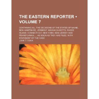 The Eastern Reporter (Volume 7); Containing All the Decisions of the States of Maine, New Hampshire, Vermont, Massachusetts, Rhode Island, Connecticut John T. Cook 9781235597534 Books
