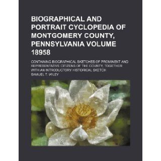Biographical and portrait cyclopedia of Montgomery County, Pennsylvania Volume 18958; containing biographical sketches of prominent and representativewith an introductory historical sketch Samuel T. Wiley 9781232171119 Books