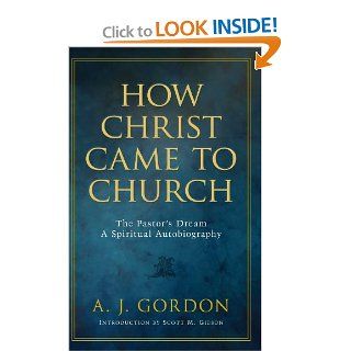 How Christ Came to Church The Pastor's Dream A Spiritual Autobiography A.J. Gordon, A.T. Pierson, Scott M. Gidson 9781594153945 Books