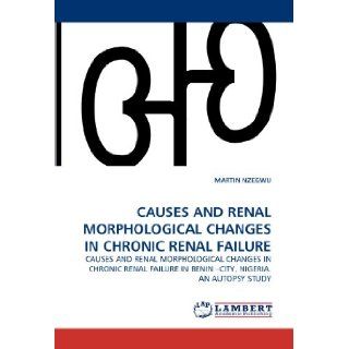 CAUSES AND RENAL MORPHOLOGICAL CHANGES IN CHRONIC RENAL FAILURE CAUSES AND RENAL MORPHOLOGICAL CHANGES IN CHRONIC RENAL FAILURE IN BENIN ?CITY, NIGERIA. AN AUTOPSY STUDY MARTIN NZEGWU 9783843373555 Books