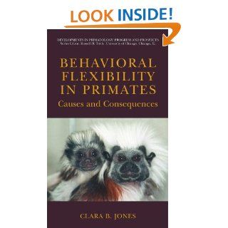 Behavioral Flexibility in Primates Causes and Consequences (Developments in Primatology Progress and Prospects) Clara B. Jones 9780387232973 Books