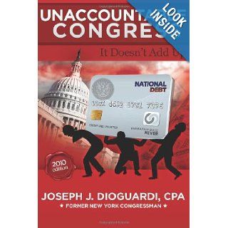 Unaccountable Congress It Doesn't Add Up Joseph J. DioGuardi CPA 9781449922535 Books