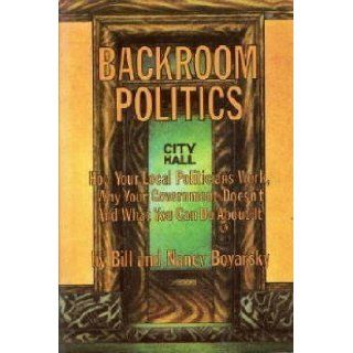 Backroom politics; how your local politicians work, why your Government doesn't, and what you can do about it,  Bill Boyarsky 9780874770247 Books