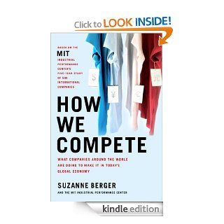 How We Compete What Companies Around the World Are Doing to Make it in Today's Global Economy eBook Suzanne Berger Kindle Store