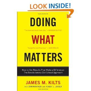 Doing What Matters How to Get Results That Make a Difference   The Revolutionary Old School Approach James M. Kilts, Robert Lorber, John F. Manfredi 9780307451781 Books