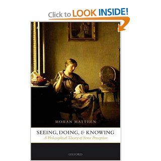 Seeing, Doing, and Knowing A Philosophical Theory of Sense Perception (9780199268504) Mohan Matthen Books