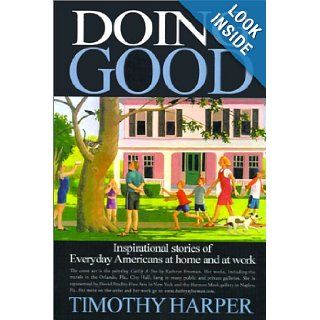 Doing Good Inspirational Stories of Everyday Americans at Home and at Work Timothy Harper 9780595137862 Books
