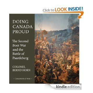 Doing Canada Proud The Second Boer War and the Battle of Paardeberg (Canadians at War) eBook Colonel Bernd Horn Kindle Store